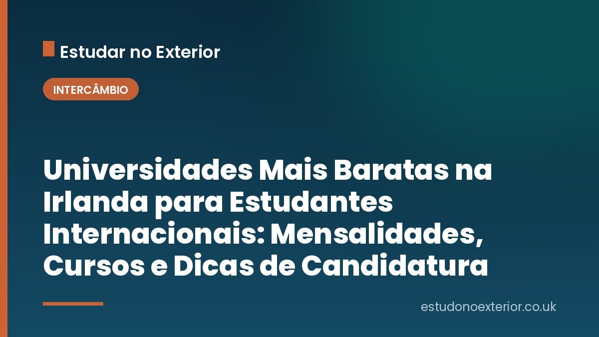 Universidades Mais Baratas na Irlanda para Estudantes Internacionais: Mensalidades, Cursos e Dicas de Candidatura