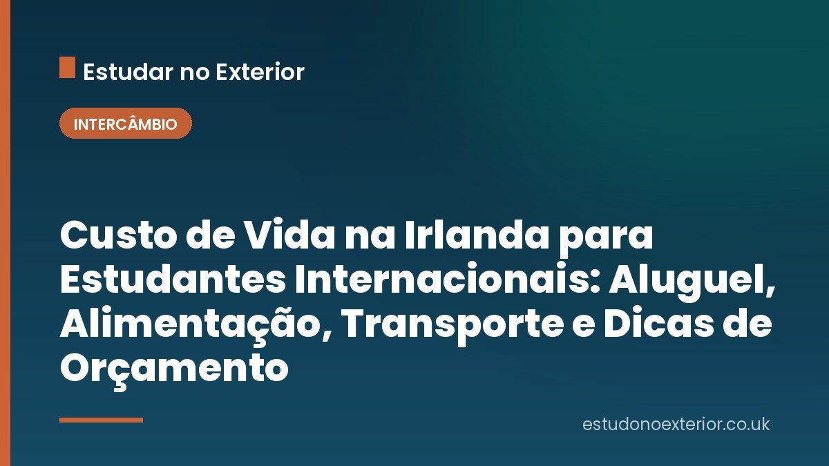 Custo de Vida na Irlanda para Estudantes Internacionais: Aluguel, Alimentação, Transporte e Dicas de Orçamento