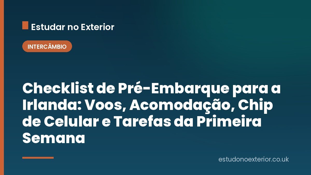 Checklist de Pré-Embarque para a Irlanda: Voos, Acomodação, Chip de Celular e Tarefas da Primeira Semana