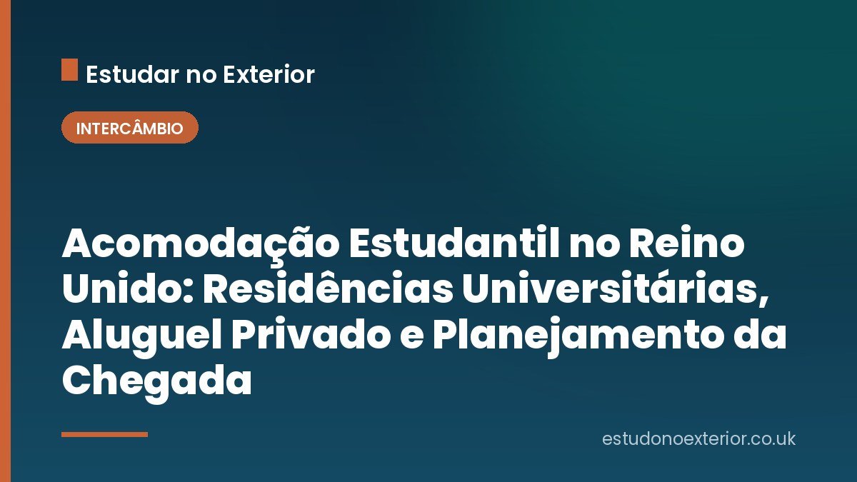 Acomodação Estudantil no Reino Unido: Residências Universitárias, Aluguel Privado e Planejamento da Chegada
