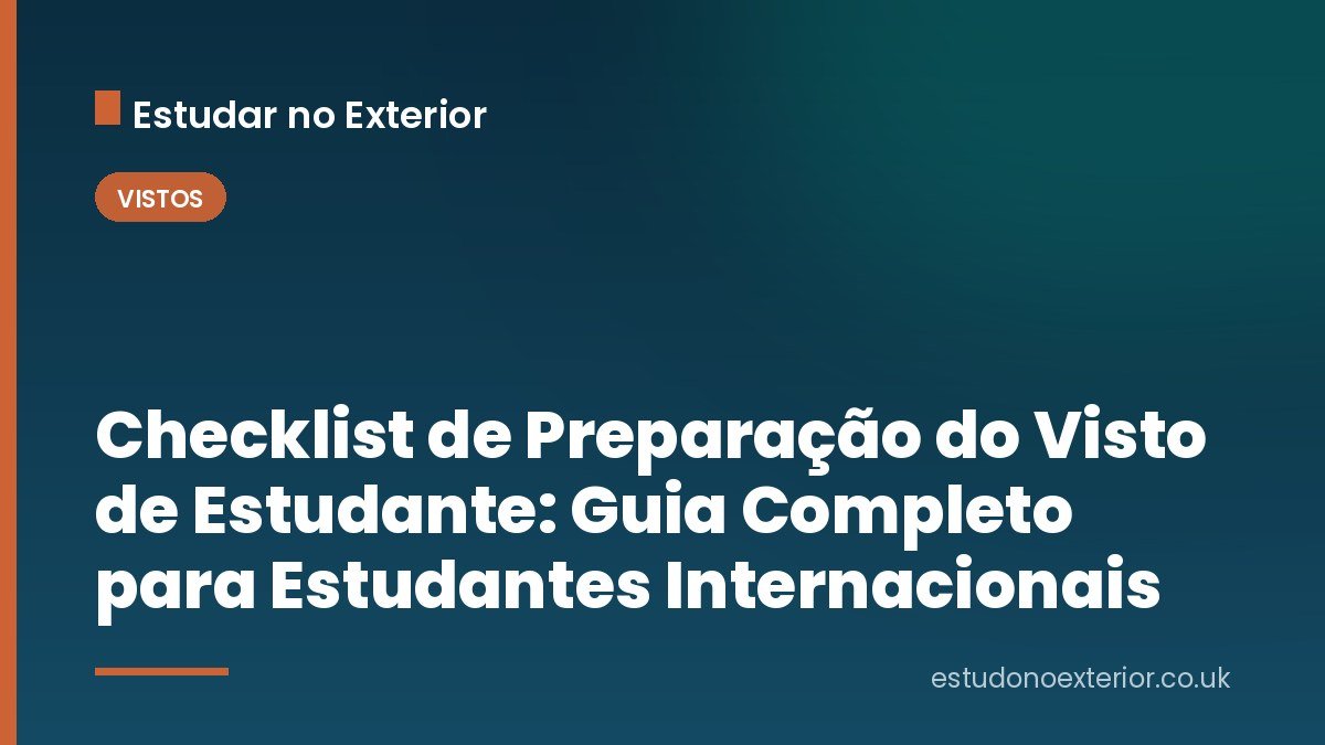 Checklist de Preparação do Visto de Estudante: Guia Completo para Estudantes Internacionais