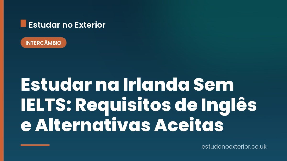 Estudar na Irlanda Sem IELTS: Requisitos de Inglês e Alternativas Aceitas