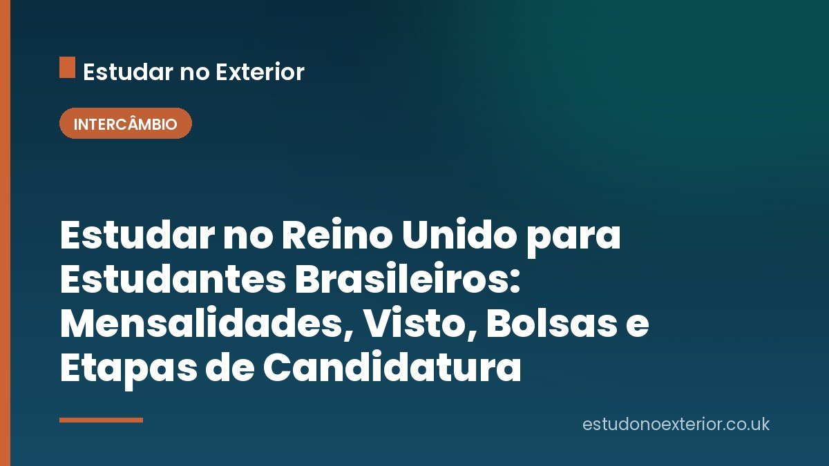 Estudar no Reino Unido para Estudantes Brasileiros: Mensalidades, Visto, Bolsas e Etapas de Candidatura