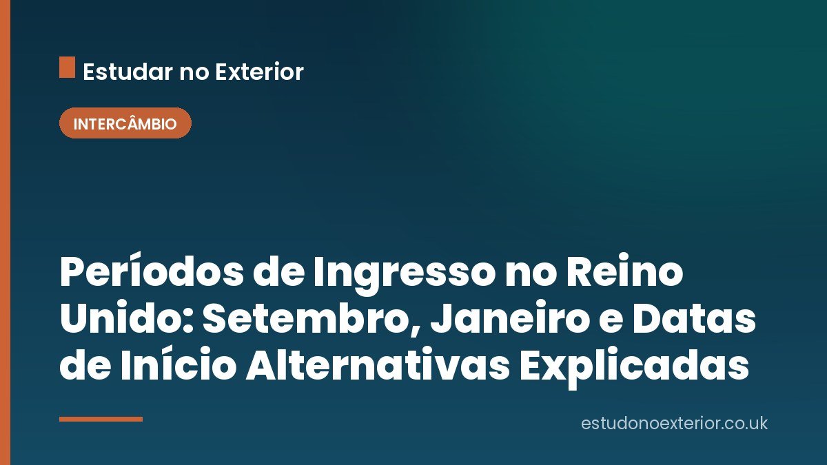 Períodos de Ingresso no Reino Unido: Setembro, Janeiro e Datas de Início Alternativas Explicadas