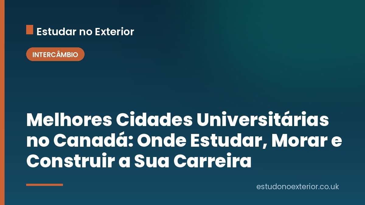 Melhores Cidades Universitárias no Canadá: Onde Estudar, Morar e Construir a Sua Carreira