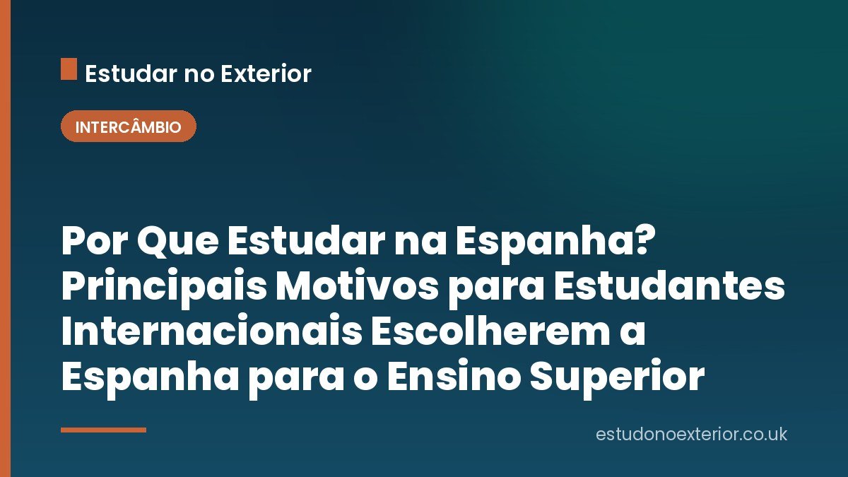 Por Que Estudar na Espanha? Principais Motivos para Estudantes Internacionais Escolherem a Espanha para o Ensino Superior