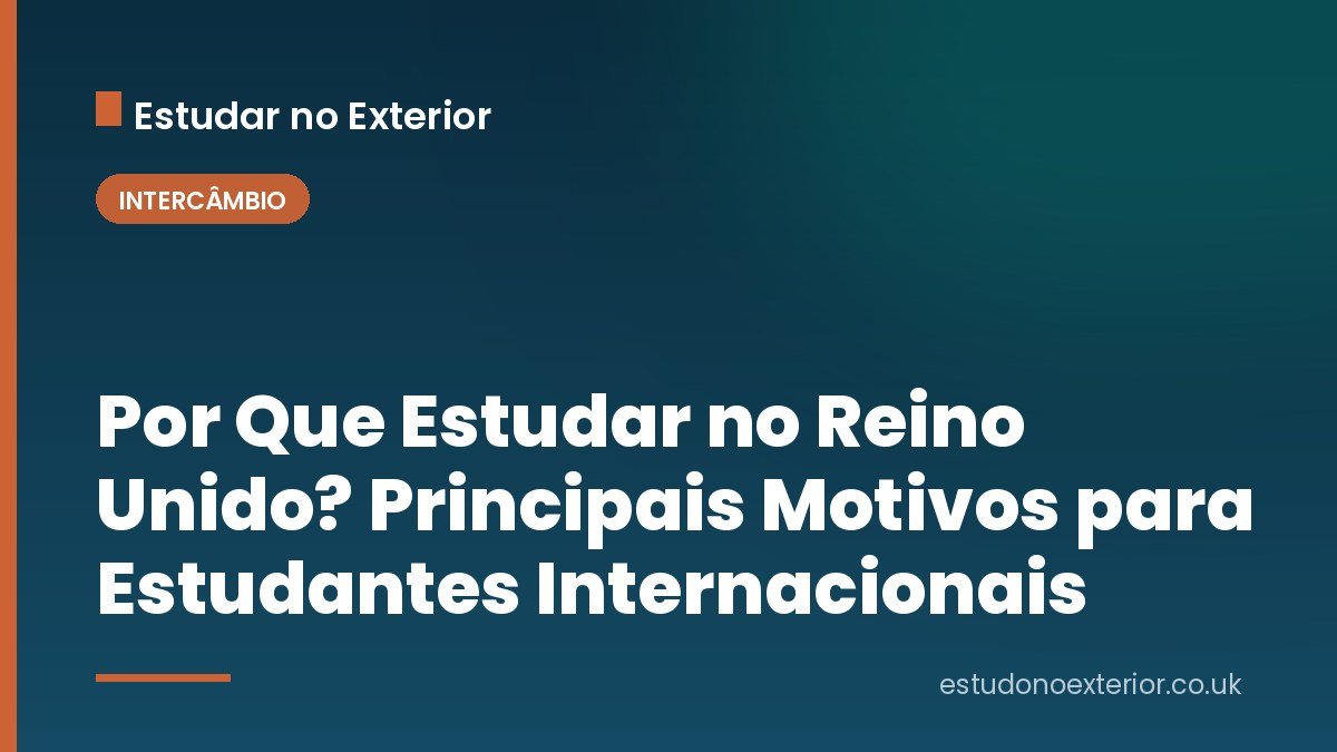 Por Que Estudar no Reino Unido? Principais Motivos para Estudantes Internacionais