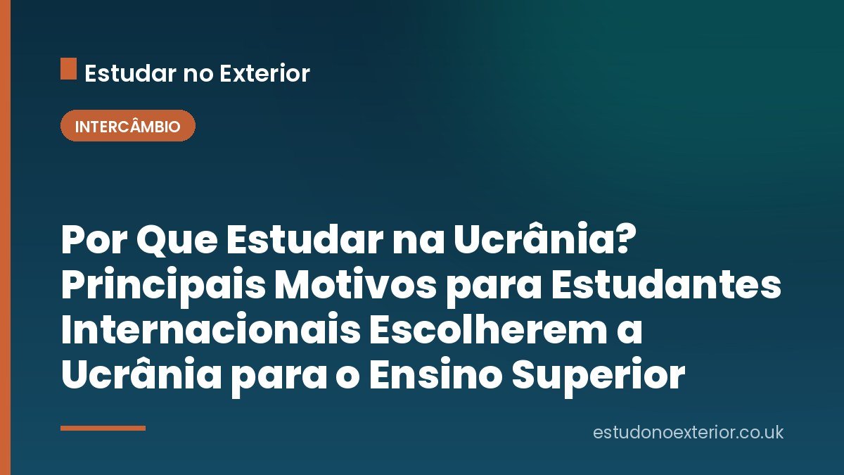 Por Que Estudar na Ucrânia? Principais Motivos para Estudantes Internacionais Escolherem a Ucrânia para o Ensino Superior